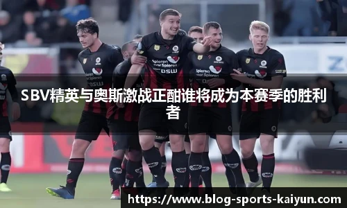 SBV精英与奥斯激战正酣谁将成为本赛季的胜利者