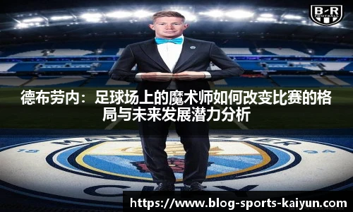 德布劳内：足球场上的魔术师如何改变比赛的格局与未来发展潜力分析