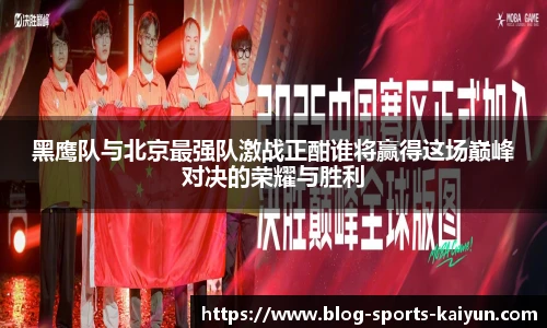 黑鹰队与北京最强队激战正酣谁将赢得这场巅峰对决的荣耀与胜利