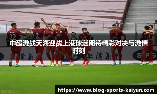 中超激战天海迎战上港球迷期待精彩对决与激情时刻