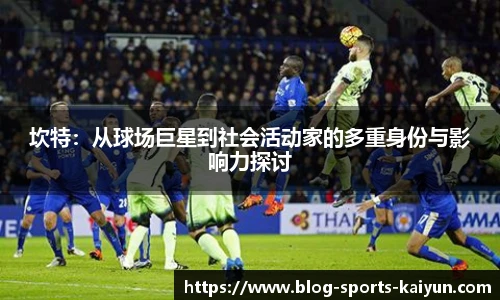 坎特：从球场巨星到社会活动家的多重身份与影响力探讨