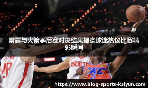 雷霆与火箭季后赛对决结果揭晓球迷热议比赛精彩瞬间