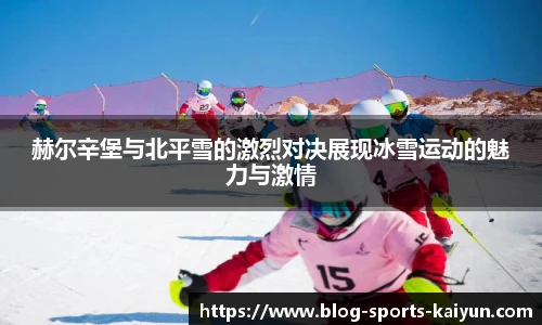 赫尔辛堡与北平雪的激烈对决展现冰雪运动的魅力与激情