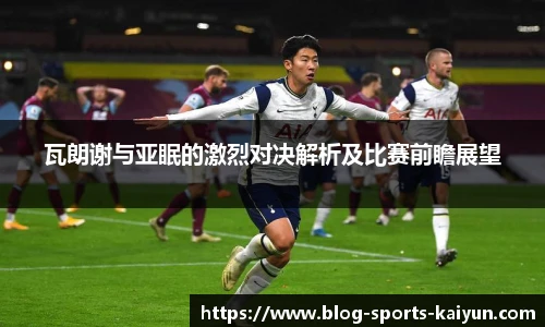 瓦朗谢与亚眠的激烈对决解析及比赛前瞻展望
