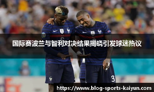 国际赛波兰与智利对决结果揭晓引发球迷热议