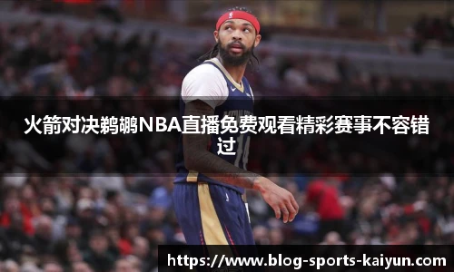 火箭对决鹈鹕NBA直播免费观看精彩赛事不容错过