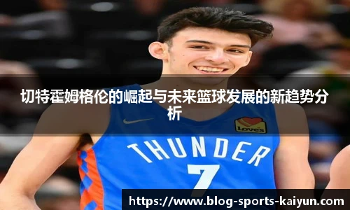 切特霍姆格伦的崛起与未来篮球发展的新趋势分析