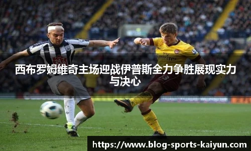 西布罗姆维奇主场迎战伊普斯全力争胜展现实力与决心