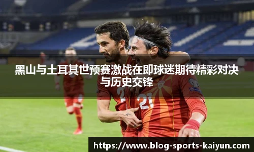 黑山与土耳其世预赛激战在即球迷期待精彩对决与历史交锋