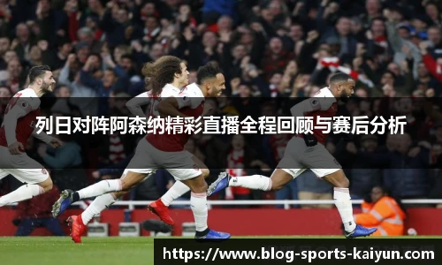 列日对阵阿森纳精彩直播全程回顾与赛后分析