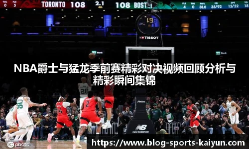 NBA爵士与猛龙季前赛精彩对决视频回顾分析与精彩瞬间集锦